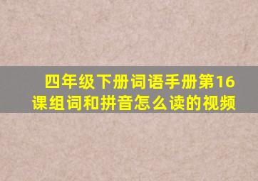 四年级下册词语手册第16课组词和拼音怎么读的视频