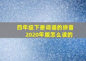 四年级下册词语的拼音2020年版怎么读的