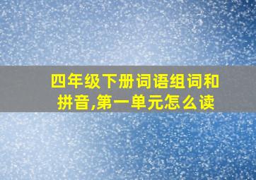 四年级下册词语组词和拼音,第一单元怎么读