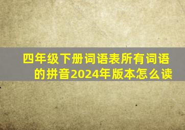 四年级下册词语表所有词语的拼音2024年版本怎么读