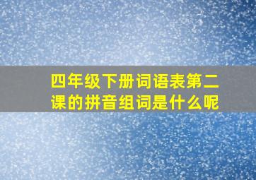 四年级下册词语表第二课的拼音组词是什么呢