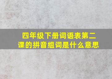 四年级下册词语表第二课的拼音组词是什么意思