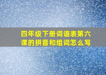 四年级下册词语表第六课的拼音和组词怎么写