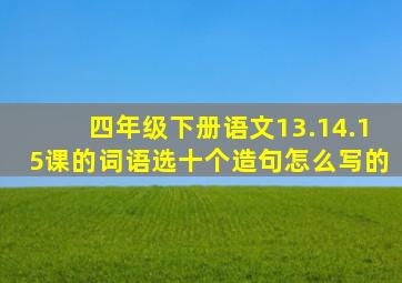 四年级下册语文13.14.15课的词语选十个造句怎么写的