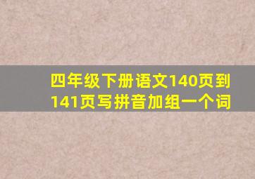 四年级下册语文140页到141页写拼音加组一个词