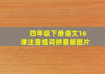 四年级下册语文16课注音组词拼音版图片