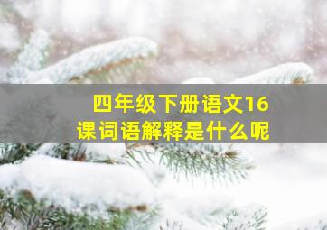 四年级下册语文16课词语解释是什么呢