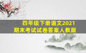 四年级下册语文2021期末考试试卷答案人教版