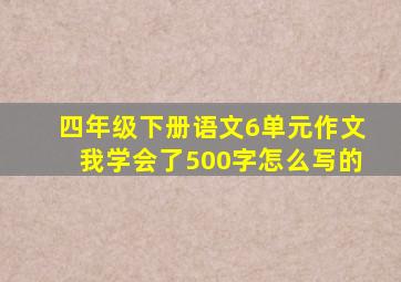 四年级下册语文6单元作文我学会了500字怎么写的