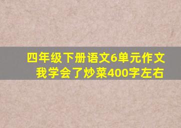 四年级下册语文6单元作文我学会了炒菜400字左右