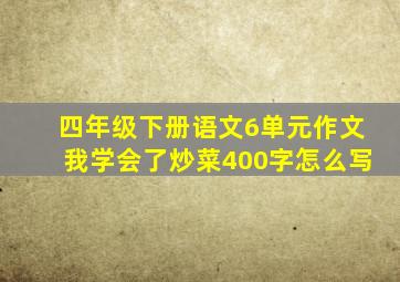 四年级下册语文6单元作文我学会了炒菜400字怎么写