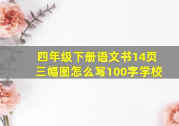 四年级下册语文书14页三幅图怎么写100字学校