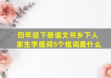 四年级下册语文书乡下人家生字组词5个组词是什么