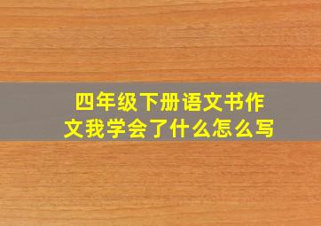 四年级下册语文书作文我学会了什么怎么写