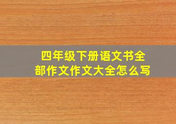 四年级下册语文书全部作文作文大全怎么写