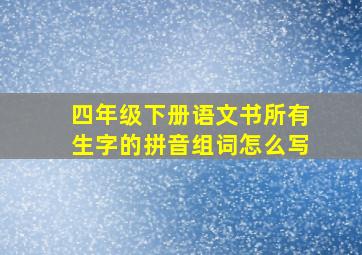 四年级下册语文书所有生字的拼音组词怎么写