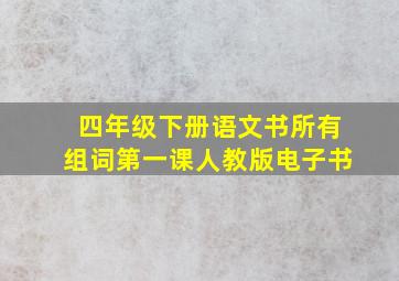 四年级下册语文书所有组词第一课人教版电子书