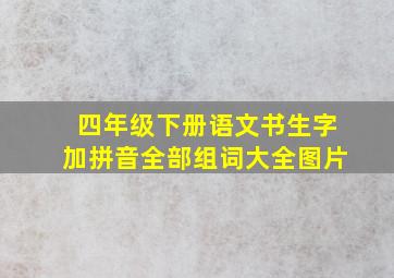 四年级下册语文书生字加拼音全部组词大全图片