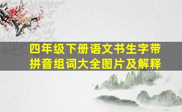 四年级下册语文书生字带拼音组词大全图片及解释