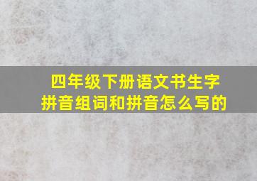 四年级下册语文书生字拼音组词和拼音怎么写的