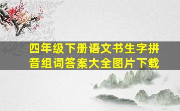 四年级下册语文书生字拼音组词答案大全图片下载