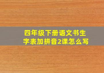 四年级下册语文书生字表加拼音2课怎么写