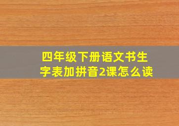 四年级下册语文书生字表加拼音2课怎么读