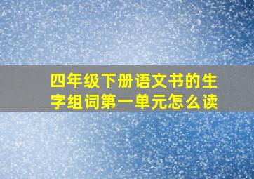 四年级下册语文书的生字组词第一单元怎么读