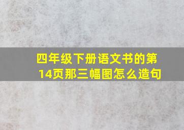 四年级下册语文书的第14页那三幅图怎么造句