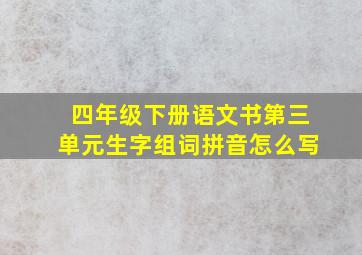 四年级下册语文书第三单元生字组词拼音怎么写