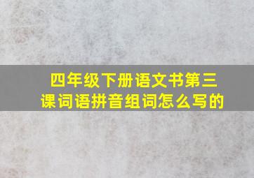 四年级下册语文书第三课词语拼音组词怎么写的