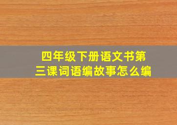 四年级下册语文书第三课词语编故事怎么编