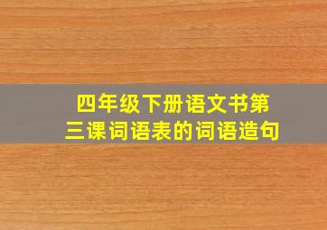 四年级下册语文书第三课词语表的词语造句