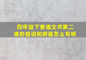 四年级下册语文书第二课的组词和拼音怎么写呀