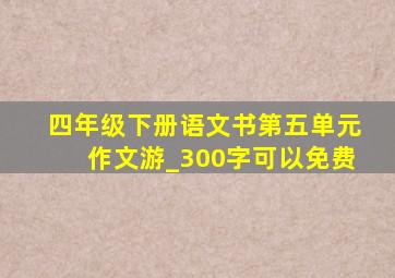 四年级下册语文书第五单元作文游_300字可以免费