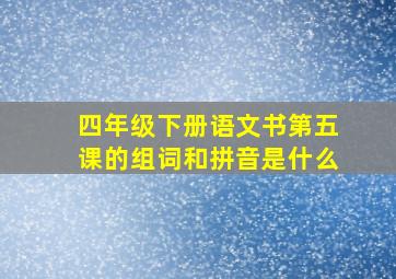 四年级下册语文书第五课的组词和拼音是什么