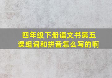 四年级下册语文书第五课组词和拼音怎么写的啊