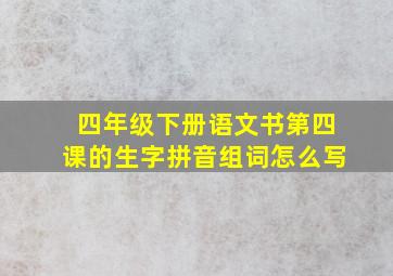 四年级下册语文书第四课的生字拼音组词怎么写