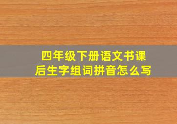 四年级下册语文书课后生字组词拼音怎么写