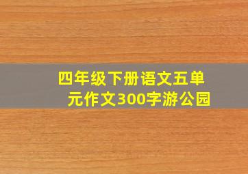 四年级下册语文五单元作文300字游公园