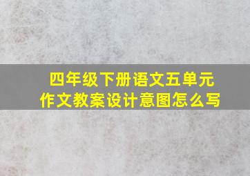 四年级下册语文五单元作文教案设计意图怎么写