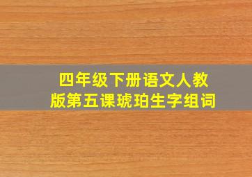 四年级下册语文人教版第五课琥珀生字组词