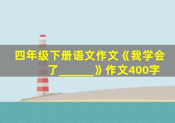 四年级下册语文作文《我学会了______》作文400字