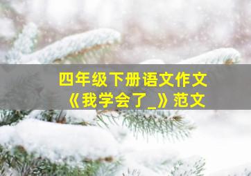 四年级下册语文作文《我学会了_》范文