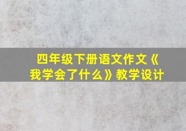 四年级下册语文作文《我学会了什么》教学设计