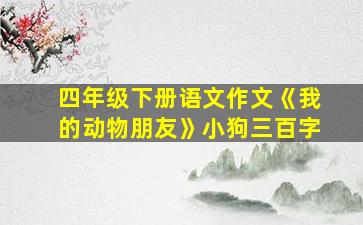 四年级下册语文作文《我的动物朋友》小狗三百字