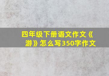 四年级下册语文作文《游》怎么写350字作文