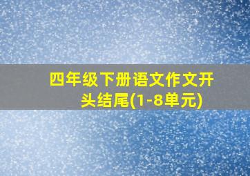 四年级下册语文作文开头结尾(1-8单元)