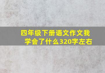 四年级下册语文作文我学会了什么320字左右