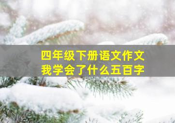 四年级下册语文作文我学会了什么五百字